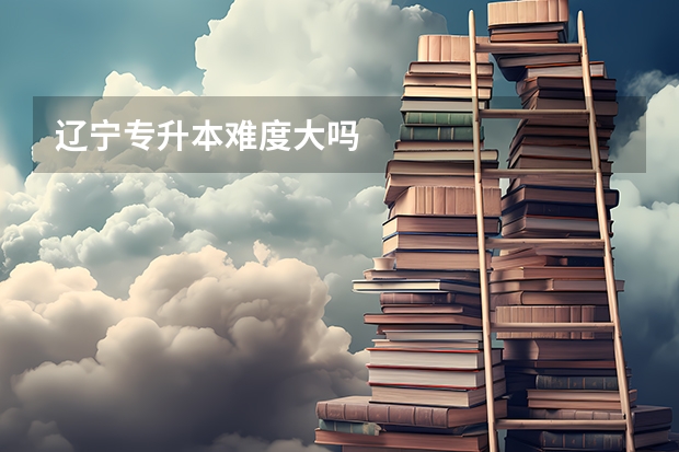辽宁专升本难度大吗
