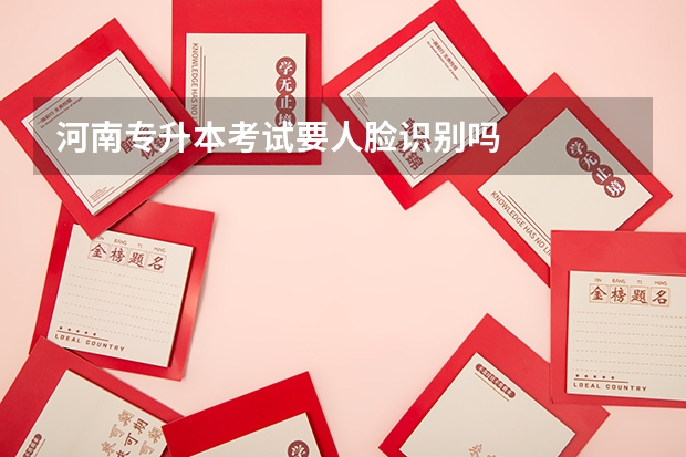 河南专升本考试要人脸识别吗