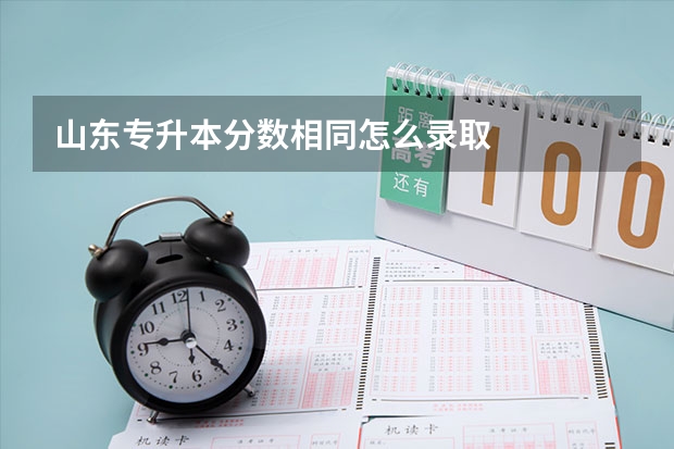 山东专升本分数相同怎么录取