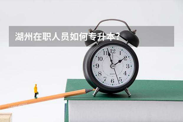 湖州在职人员如何专升本?