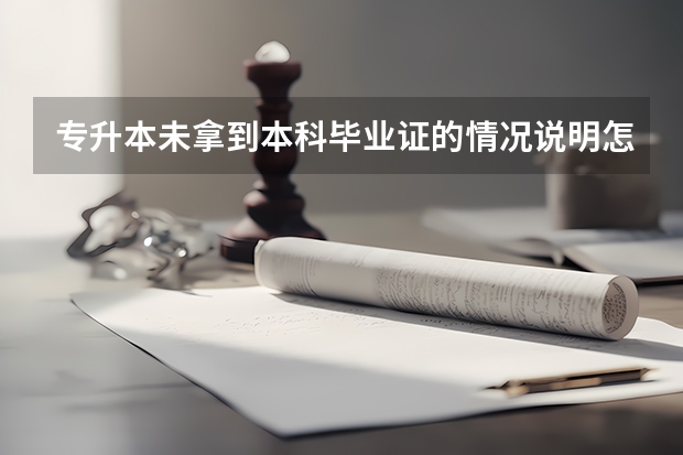 专升本未拿到本科毕业证的情况说明怎么写，而且考试都通过了，论文答辩也过了？