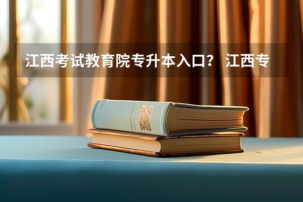 江西考试教育院专升本入口？ 江西专升本成绩查询