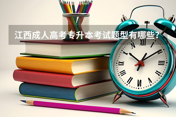 江西成人高考专升本考试题型有哪些？