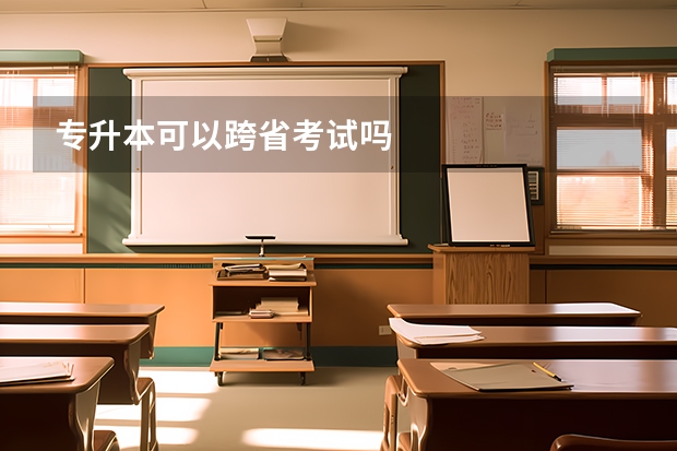 专升本可以跨省考试吗