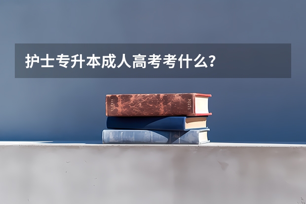 护士专升本成人高考考什么？