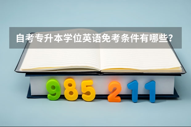 自考专升本学位英语免考条件有哪些？
