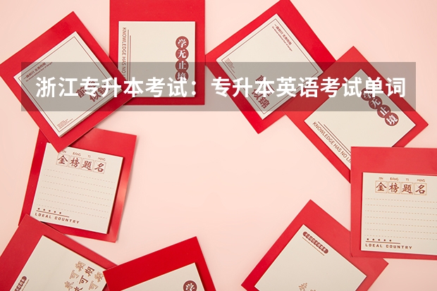 浙江专升本考试：专升本英语考试单词（二）？ 浙江专升本流程