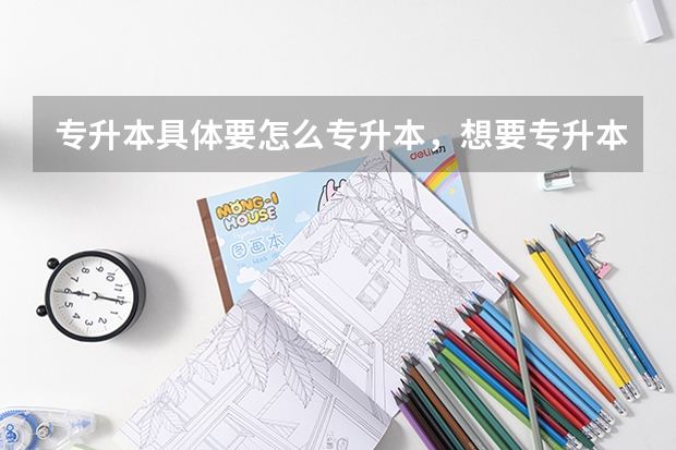 专升本具体要怎么专升本，想要专升本该如何行动？