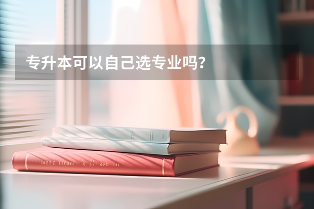 专升本可以自己选专业吗？
