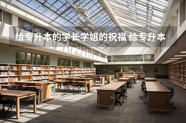给专升本的学长学姐的祝福 给专升本学生的祝福