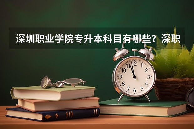 深圳职业学院专升本科目有哪些？深职院专升本不是成人高考的那种有吗？