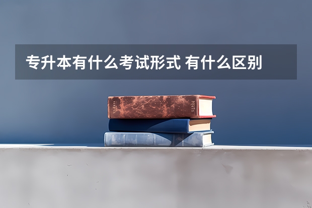 专升本有什么考试形式 有什么区别