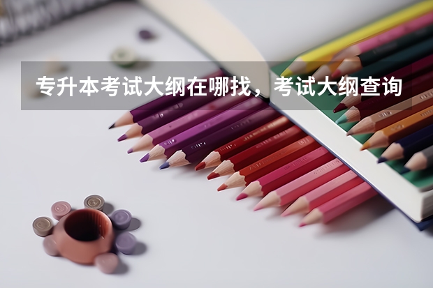 专升本考试大纲在哪找，考试大纲查询网址汇总？ 山东专升本啥时候出考场
