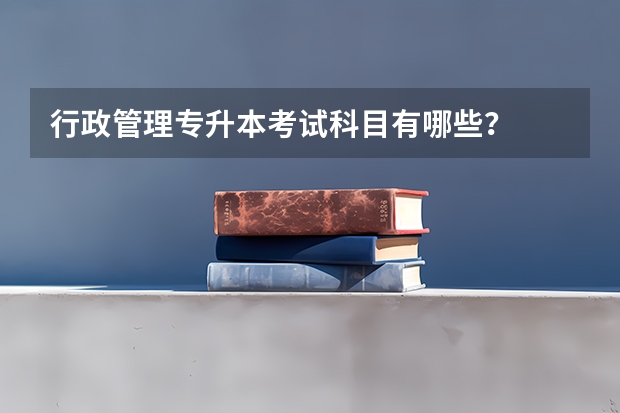 行政管理专升本考试科目有哪些？