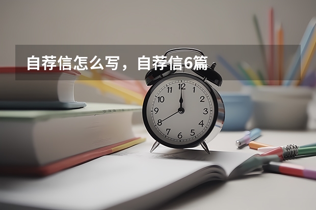 自荐信怎么写，自荐信6篇