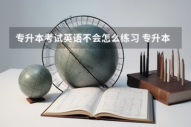 专升本考试英语不会怎么练习 专升本英语答题技巧