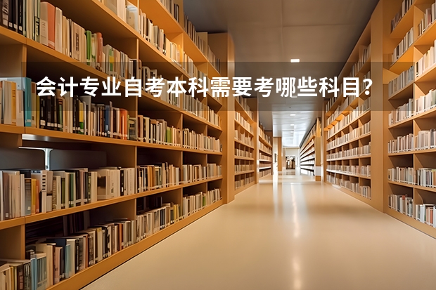 会计专业自考本科需要考哪些科目？