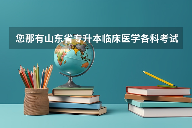 您那有山东省专升本临床医学各科考试大纲吗，谢谢啦