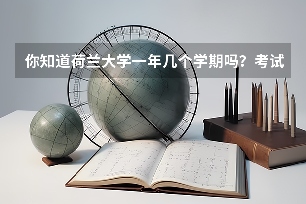 你知道荷兰大学一年几个学期吗？考试不及格怎么办？