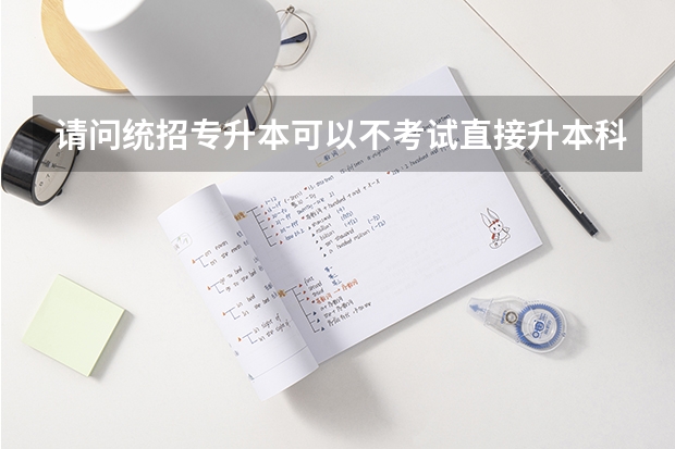 请问统招专升本可以不考试直接升本科吗？