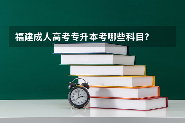 福建成人高考专升本考哪些科目？