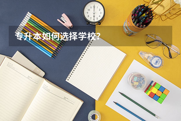 专升本如何选择学校？