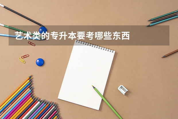 艺术类的专升本要考哪些东西