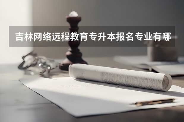 吉林网络远程教育专升本报名专业有哪些？
