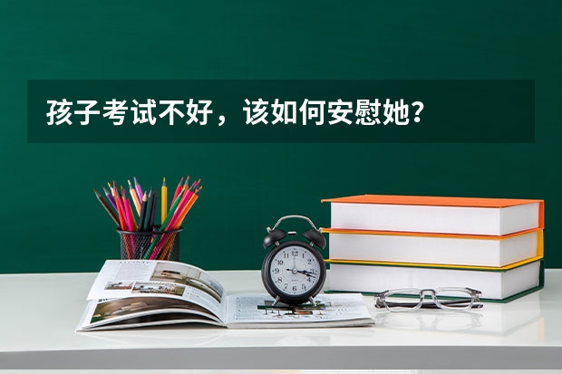 孩子考试不好，该如何安慰她？
