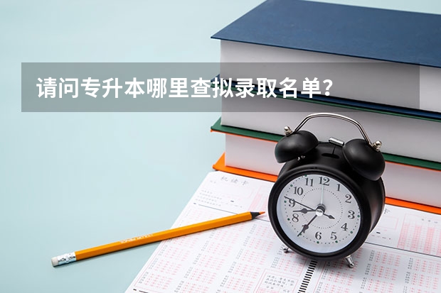 请问专升本哪里查拟录取名单？