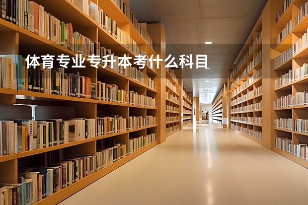 体育专业专升本考什么科目