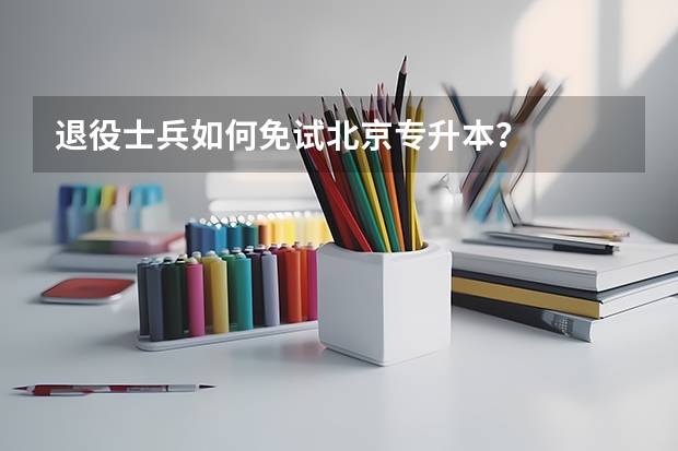 退役士兵如何免试北京专升本？