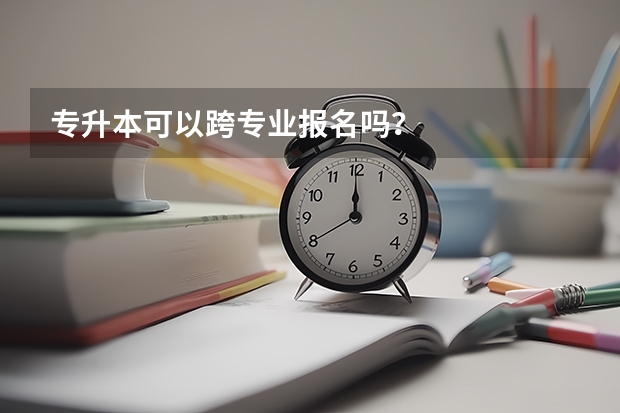 专升本可以跨专业报名吗？