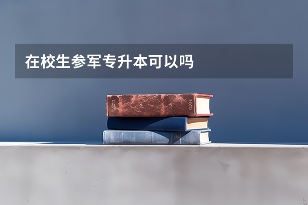 在校生参军专升本可以吗