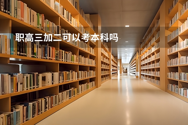 职高三加二可以考本科吗