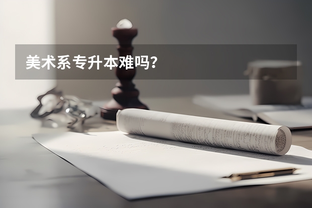 美术系专升本难吗？