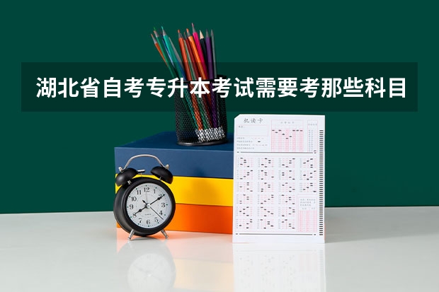 湖北省自考专升本考试需要考那些科目？如何报考？