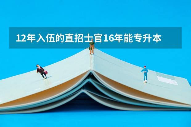 12年入伍的直招士官16年能专升本吗