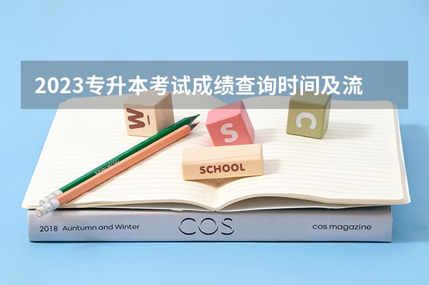 2023专升本考试成绩查询时间及流程？（自考专升本成绩查询方法？）