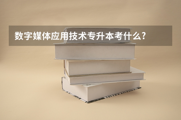 数字媒体应用技术专升本考什么?