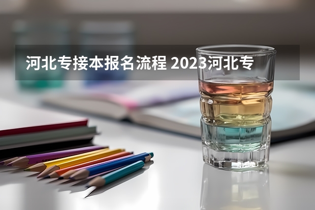 河北专接本报名流程 2023河北专升本考试报名入口？