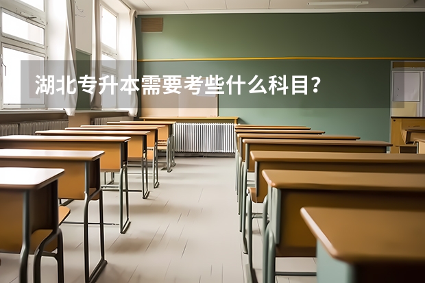 湖北专升本需要考些什么科目？