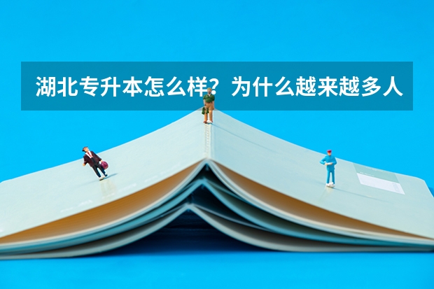 湖北专升本怎么样？为什么越来越多人专升本？