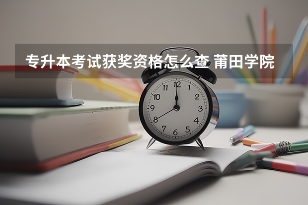 专升本考试获奖资格怎么查 莆田学院专升本获奖考生征求志愿录取查询平台？