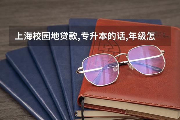 上海校园地贷款,专升本的话,年级怎么填写?