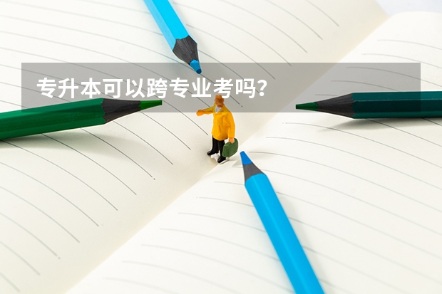 专升本可以跨专业考吗？