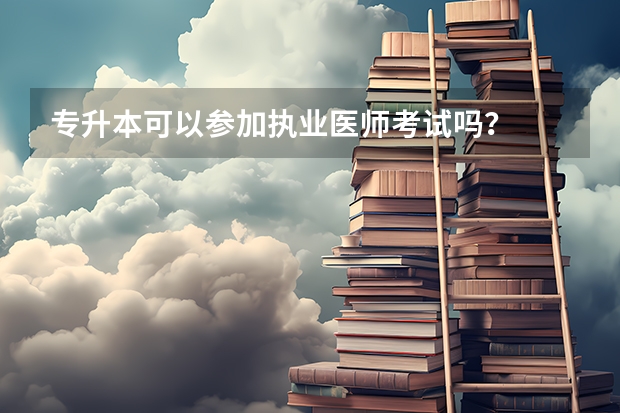 专升本可以参加执业医师考试吗？