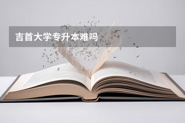 吉首大学专升本难吗