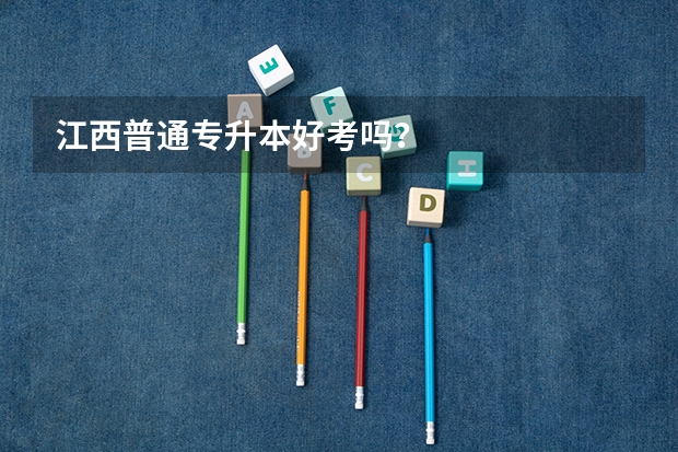 江西普通专升本好考吗？