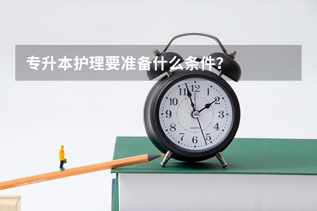 专升本护理要准备什么条件？